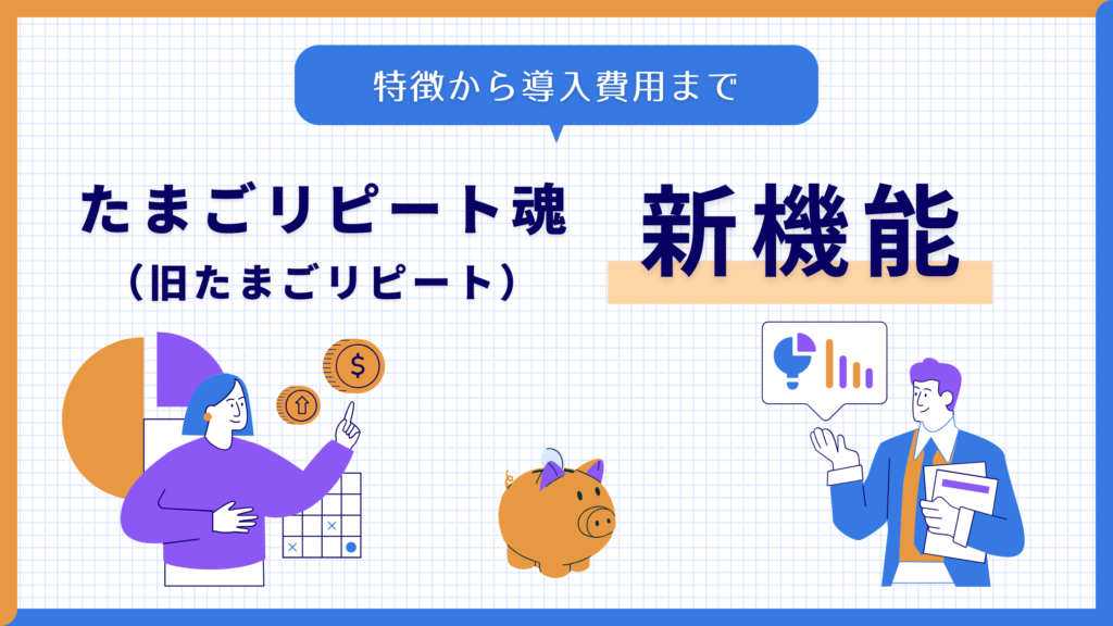 たまごリピート魂（旧たまごリピート）の新機能とは？特徴から導入費用まで徹底紹介！