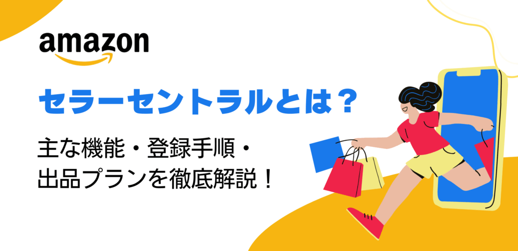 Amazonセラーセントラルとは？主な機能・登録手順・出品プランを徹底解説！