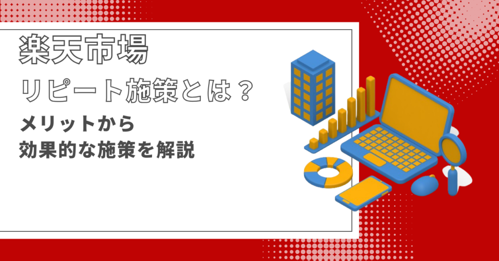 楽天市場のリピート施策とは？メリットから効果的な施策を解説