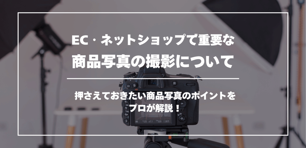EC・ネットショップで重要な商品写真の撮影について｜ 押さえておきたい商品写真のポイントをプロが解説！