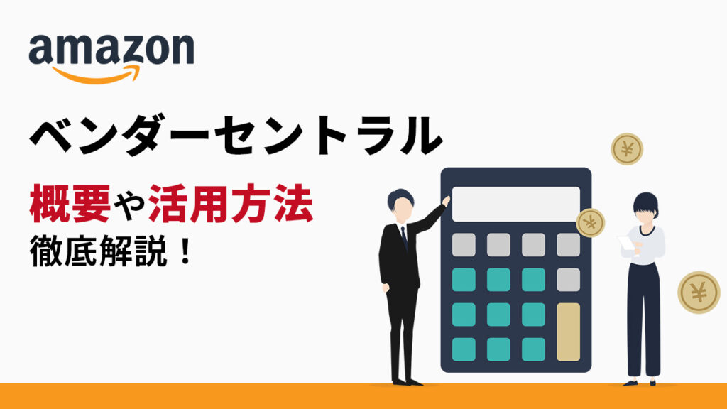 Amazonベンダーセントラルとは？概要や活用方法について徹底解説 プロテーナム