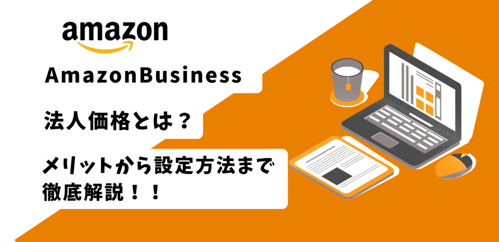 Amazon Businessの「法人価格」とは？仕組み・設定方法・導入メリットを徹底解説！