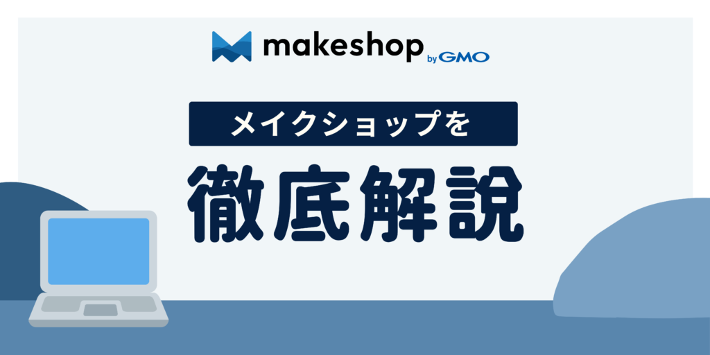 MakeShop（メイクショップ）徹底解説：売上を最大化する機能と、導入前に知っておくべきコスト・評判