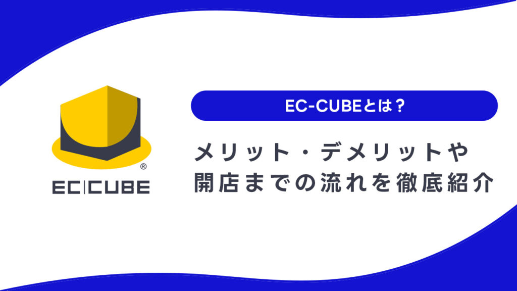 EC-CUBEとは？メリット・デメリットや開店までの流れを徹底紹介！