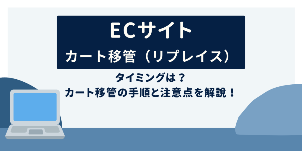 ECサイトのカート移管（リプレイス）タイミングは？カート移管の手順と注意点を解説！