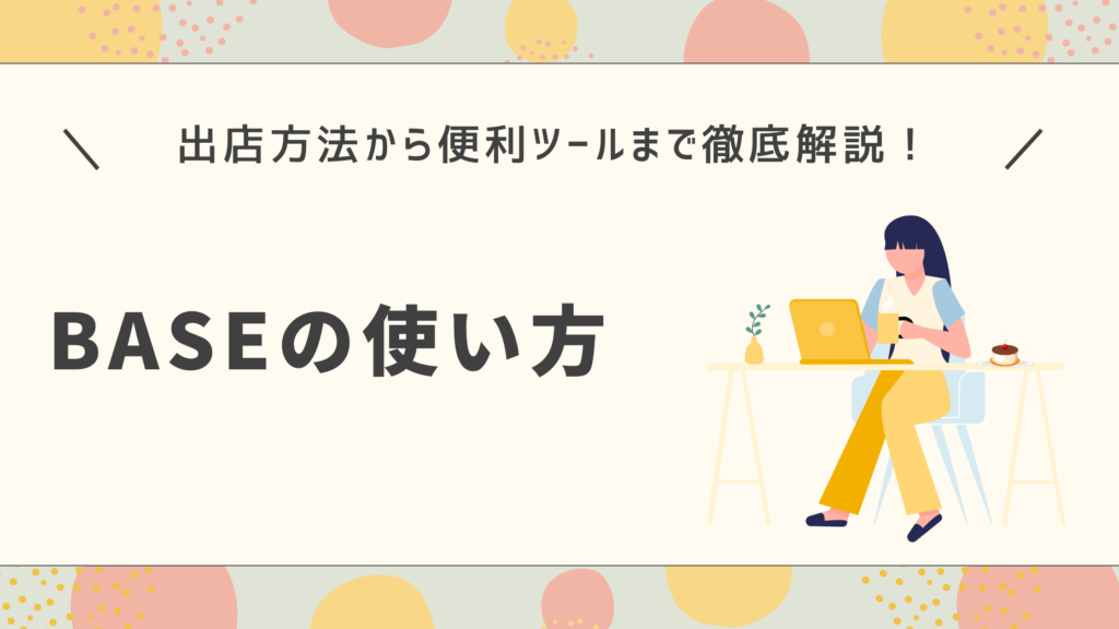 【BASEの使い方】出店方法から便利ツールまで徹底解説！