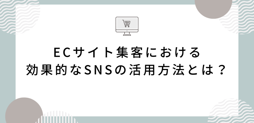 ECサイト集客における効果的なSNSの活用方法とは？