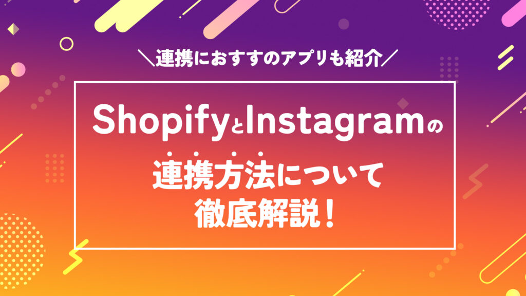 ShopifyとInstagram(インスタ)の連携方法について徹底解説！連携におすすのアプリも紹介！