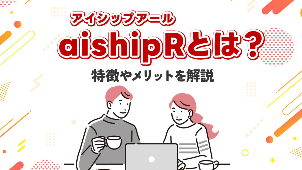 aishipR（アイシップアール）とは？特徴やメリットを解説