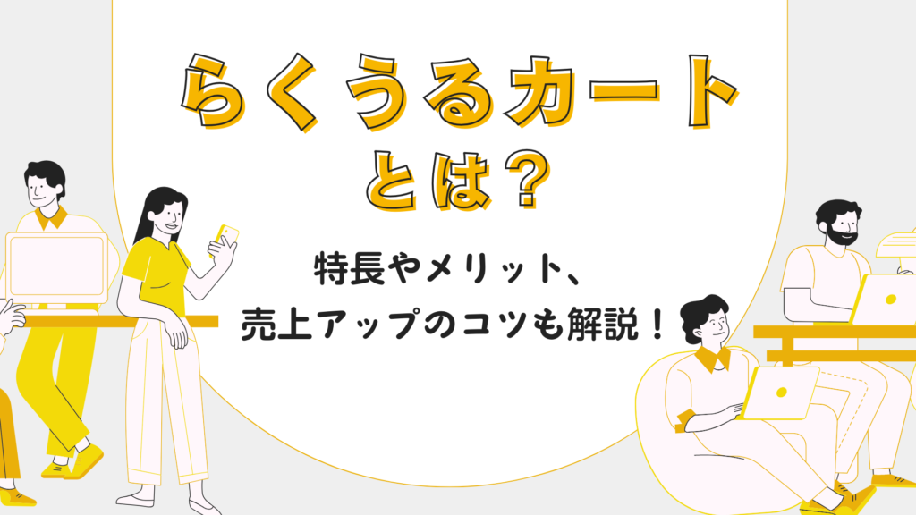 らくうるカートとは？特長やメリット、売上アップのコツも解説！