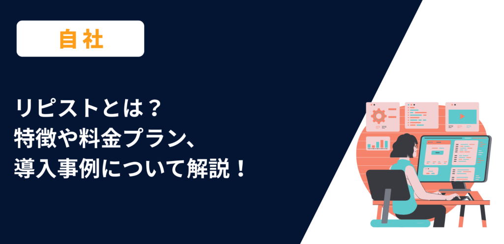 リピストとは？特徴や料金プラン、導入事例について解説！