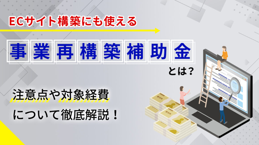ECサイト構築にも使える事業再構築補助金とは？注意点や対象経費について解説！