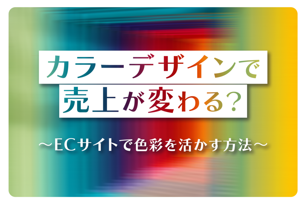 【ECサイト】カラーデザインで売上が変わる？色彩を活かす方法