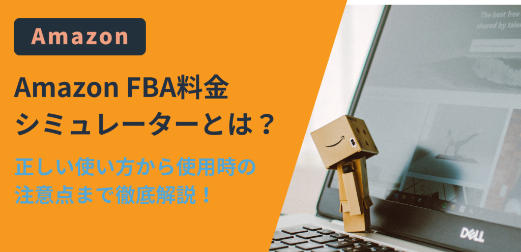 Amazon FBA料金シミュレーターとは？正しい使い方から使用時の注意点まで徹底解説！