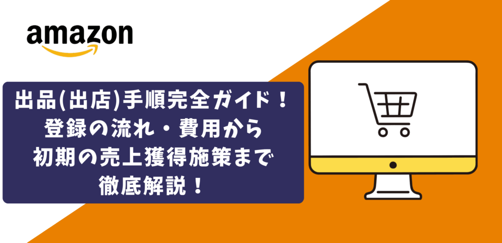 Amazonの出品(出店)手順完全ガイド！登録の流れ・費用から、初期の売上獲得施策まで徹底解説！