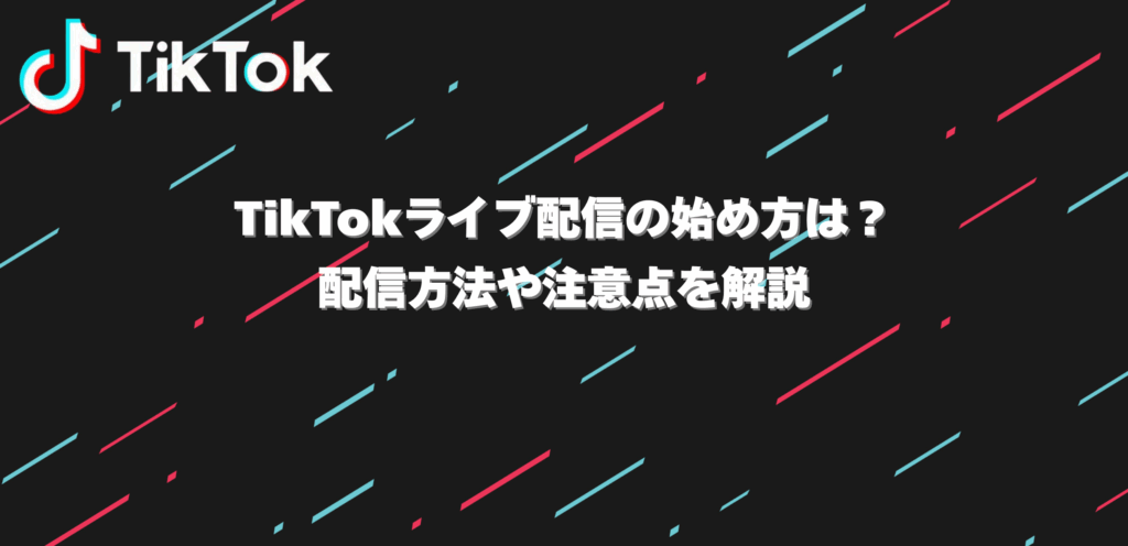 TikTokライブ配信の始め方は？配信方法や注意点を解説【初心者向け完全ガイド】