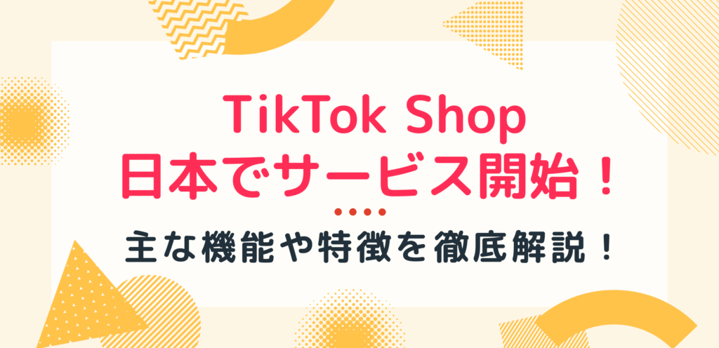 TikTok Shopが日本でサービス開始！主な機能や特徴を徹底解説！