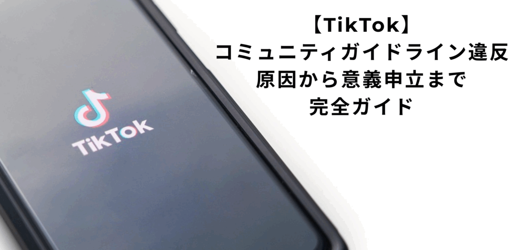 【保存版】TikTokのコミュニティガイドライン違反の原因・対策・申し立て方法まとめ