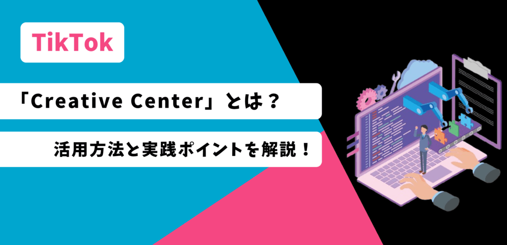 TikTokの「Creative Center」とは？活用方法と実践ポイントを解説