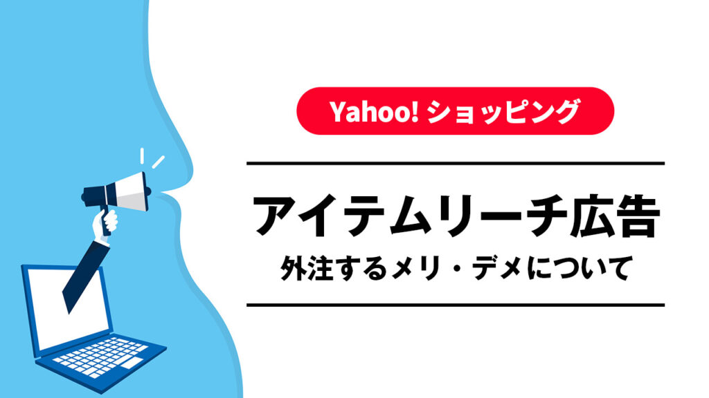Yahooショッピングの広告運用(アイテムリーチ広告)を外注するメリット・デメリットとは？