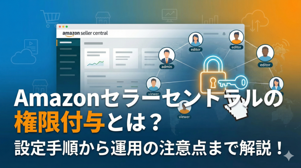 Amazonセラーセントラルの権限付与とは？設定手順から運用の注意点まで解説！